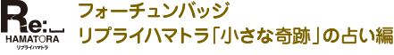 フォーチュンバッジリプライハマトラ 「小さな奇跡」の占い編