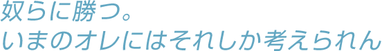 言ったろ 負けんのはイヤなんだよ だから勝つ!!!