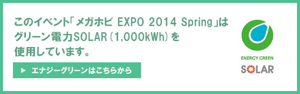 「メガホビ EXPO 2014 Spring」はグリーン電力SOLAR(1,000kWh)を使用しています。