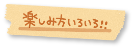 楽しみ方いろいろ!!