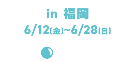 in 福岡 6/12(金)~6/28(日)