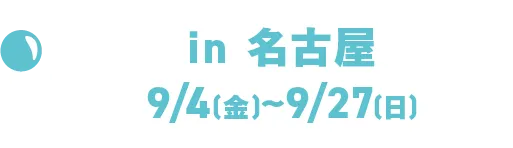 in 名古屋 9/4(金)~9/27(日)