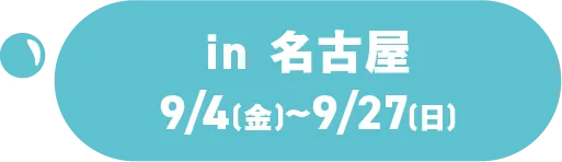 in 名古屋 9/4(金)～9/27(日)