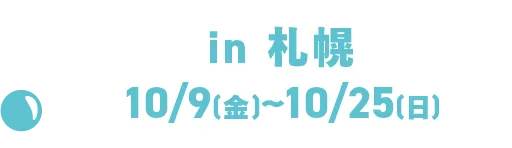 in 札幌 10/9(金)~10/25(日)