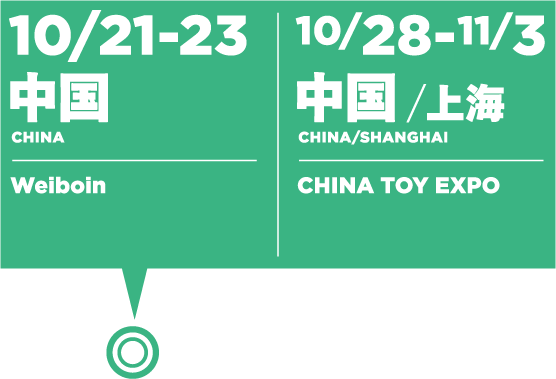 10/21-23　中国：Weiboin／10/28-11/3　中国/上海：CHINA TOY EXPO