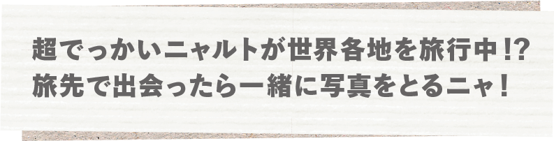 超でっかいニャルトが世界各地を旅行中!?旅先で出会ったら一緒に写真をとるニャ!